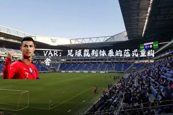 VAR:足球裁判体系的范式重构者