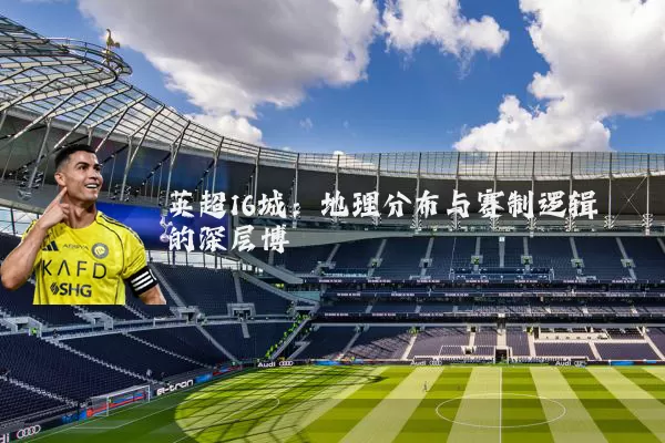 英超16城：地理分布与赛制逻辑的深层博弈