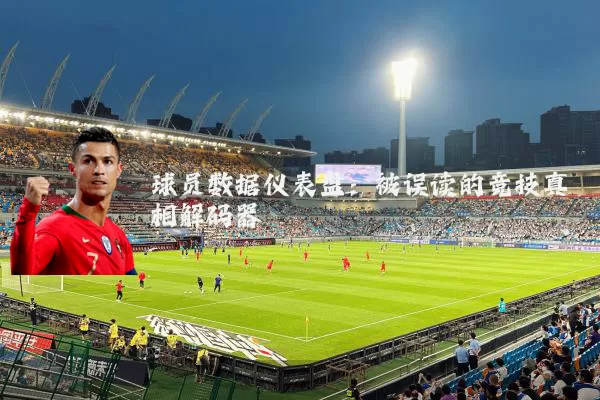 球员数据仪表盘：被误读的竞技真相解码器
