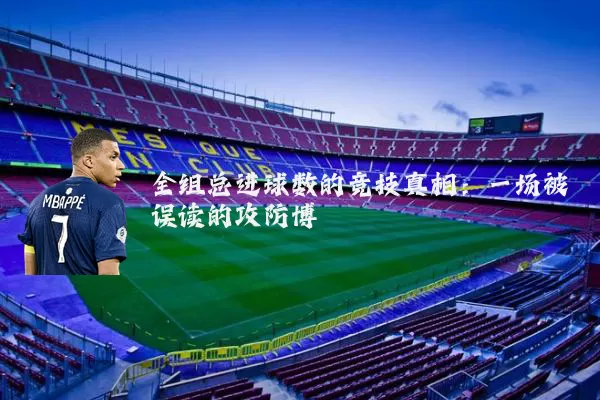 全组总进球数的竞技真相:一场被误读的攻防博弈