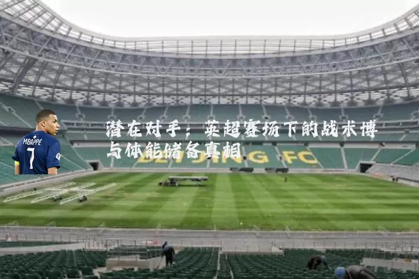 潜在对手：英超赛场下的战术博弈与体能储备真相