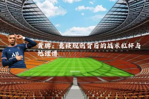 黄牌：竞技规则背后的战术杠杆与地理博弈
