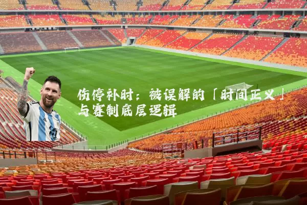 伤停补时：被误解的「时间正义」与赛制底层逻辑