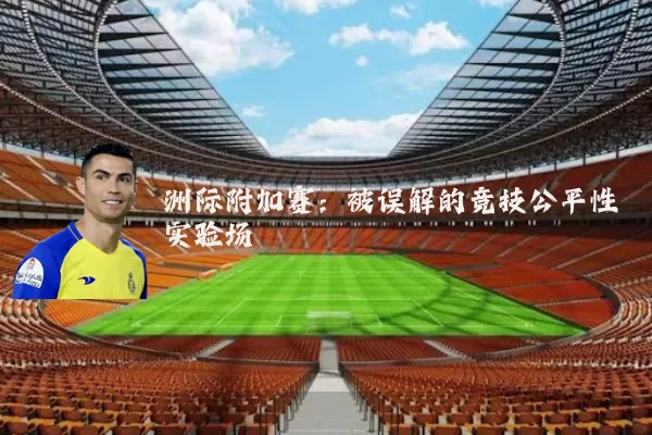 洲际附加赛：被误解的竞技公平性实验场