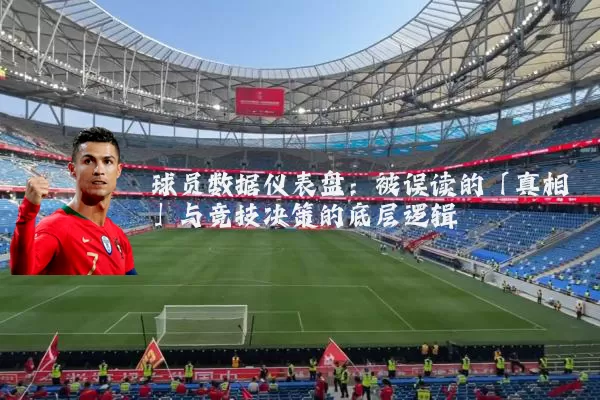 球员数据仪表盘:被误读的「真相」与竞技决策的底层逻辑