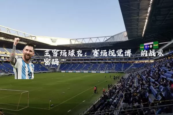主客场球衣:赛场视觉博弈的战术密码