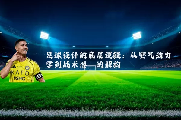足球设计的底层逻辑:从空气动力学到战术博弈的解构