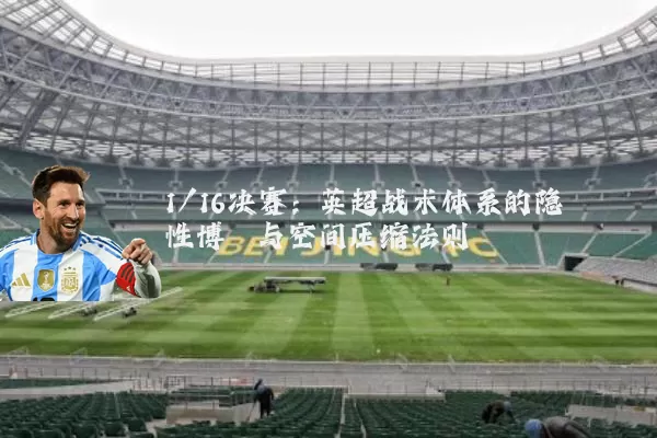 1/16决赛:英超战术体系的隐性博弈与空间压缩法则