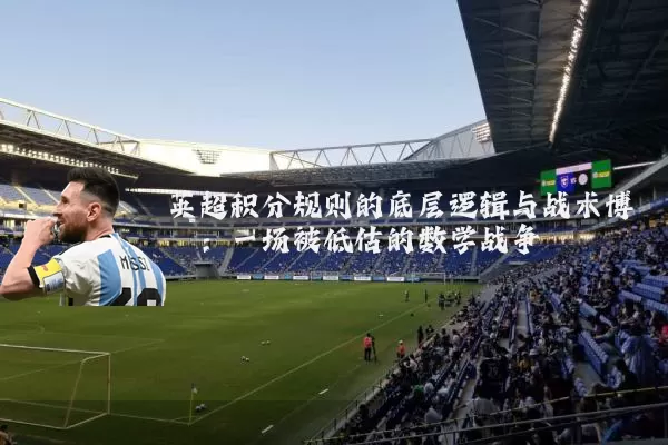 英超积分规则的底层逻辑与战术博弈:一场被低估的数学战争