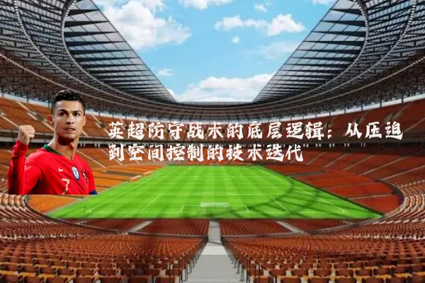 英超防守战术的底层逻辑：从压迫到空间控制的技术迭代