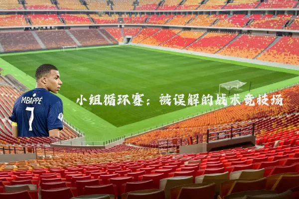 小组循环赛：被误解的战术竞技场