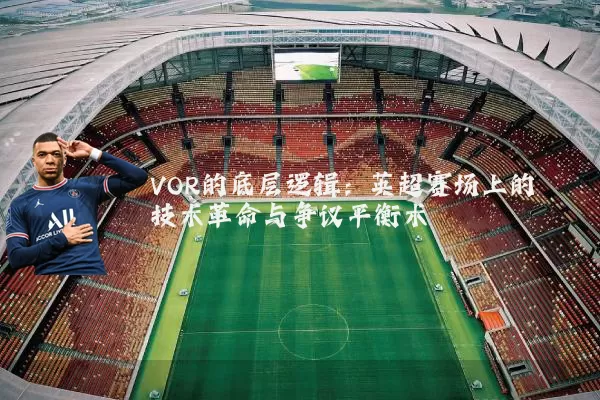 VOR的底层逻辑：英超赛场上的技术革命与争议平衡术