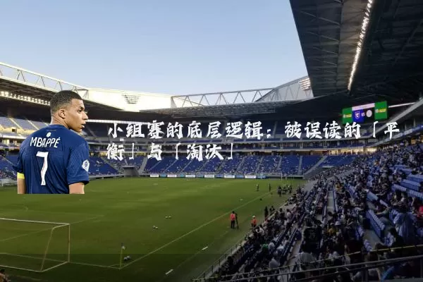 小组赛的底层逻辑:被误读的「平衡」与「淘汰」