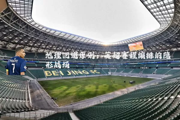 地理回避原则：英超赛程编排的隐形战场