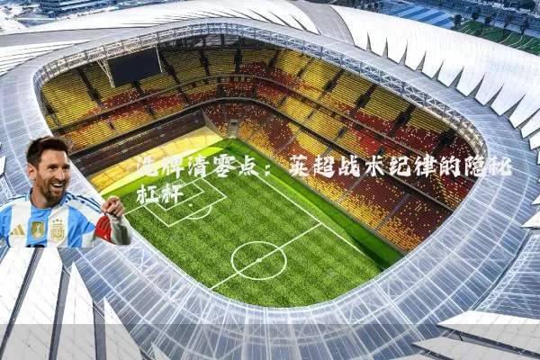 洗牌清零点:英超战术纪律的隐秘杠杆