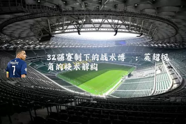 32强赛制下的战术博弈:英超视角的技术解构