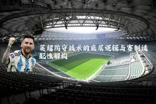 英超防守战术的底层逻辑与赛制适配性解构